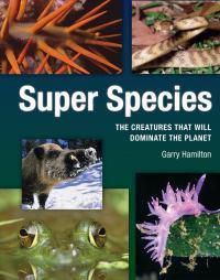 Cover image for Super Species: The Creatures That Will Dominate the Planet