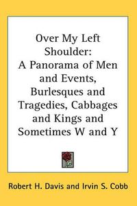 Cover image for Over My Left Shoulder: A Panorama of Men and Events, Burlesques and Tragedies, Cabbages and Kings and Sometimes W and Y