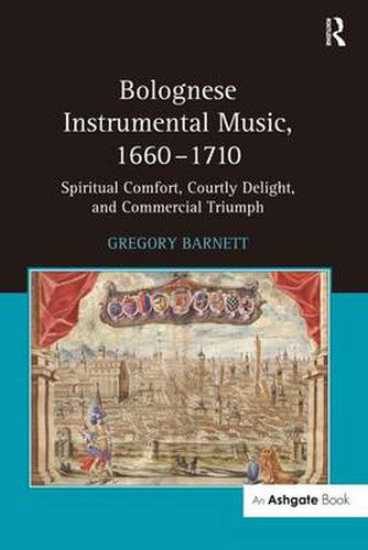 Cover image for Bolognese Instrumental Music, 1660-1710: Spiritual Comfort, Courtly Delight, and Commercial Triumph