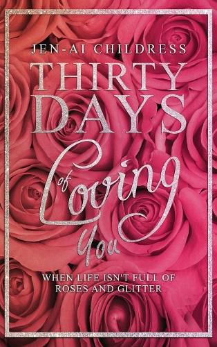 Cover image for Thirty Days of Loving You: When Life Isn't Full of Roses and Glitter