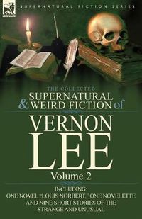 Cover image for The Collected Supernatural and Weird Fiction of Vernon Lee: Volume 2-Including One Novel Louis Norbert, One Novelette and Nine Short Stories of the