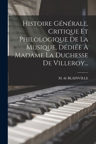 Cover image for Histoire Generale, Critique Et Philologique De La Musique, Dediee A Madame La Duchesse De Villeroy...