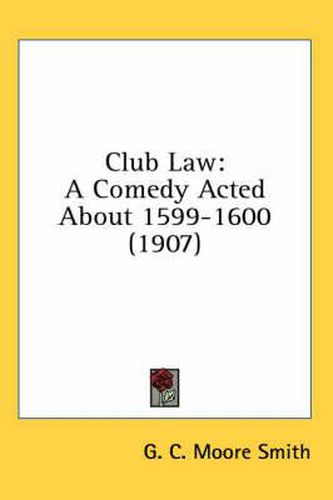 Club Law: A Comedy Acted about 1599-1600 (1907)