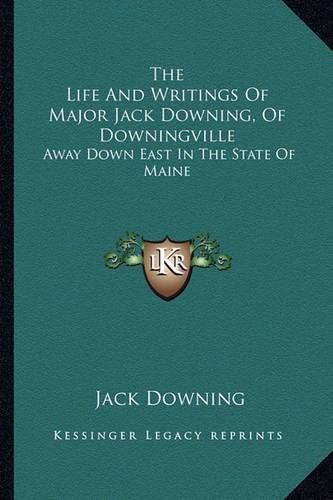 Cover image for The Life and Writings of Major Jack Downing, of Downingville: Away Down East in the State of Maine