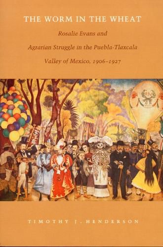 Cover image for The Worm in the Wheat: Rosalie Evans and Agrarian Struggle in the Puebla-Tlaxcala Valley of Mexico, 1906-1927