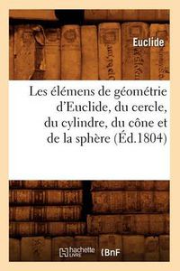 Cover image for Les Elemens de Geometrie d'Euclide, Du Cercle, Du Cylindre, Du Cone Et de la Sphere (Ed.1804)