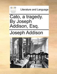 Cover image for Cato, a Tragedy. by Joseph Addison, Esq.