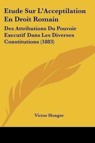 Cover image for Etude Sur L'Acceptilation En Droit Romain: Des Attributions Du Pouvoir Executif Dans Les Diverses Constitutions (1883)