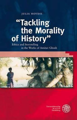 Cover image for Tackling the Morality of History: Ethics and Storytelling in the Works of Amitav Ghosh
