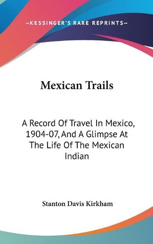 Cover image for Mexican Trails: A Record of Travel in Mexico, 1904-07, and a Glimpse at the Life of the Mexican Indian