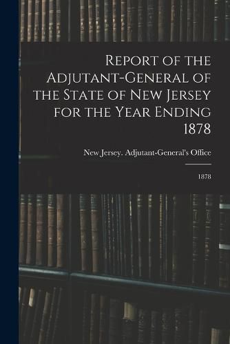 Cover image for Report of the Adjutant-General of the State of New Jersey for the Year Ending 1878
