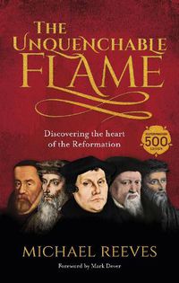 Cover image for The Unquenchable Flame: Discovering The Heart Of The Reformation