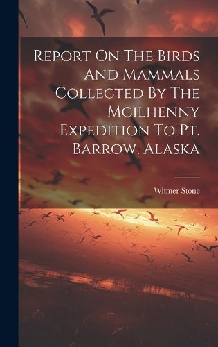 Cover image for Report On The Birds And Mammals Collected By The Mcilhenny Expedition To Pt. Barrow, Alaska