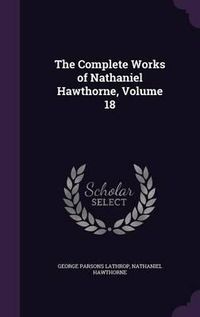 Cover image for The Complete Works of Nathaniel Hawthorne, Volume 18