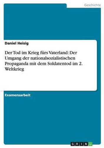 Cover image for Der Tod Im Krieg Furs Vaterland: Der Umgang Der Nationalsozialistischen Propaganda Mit Dem Soldatentod Im 2. Weltkrieg