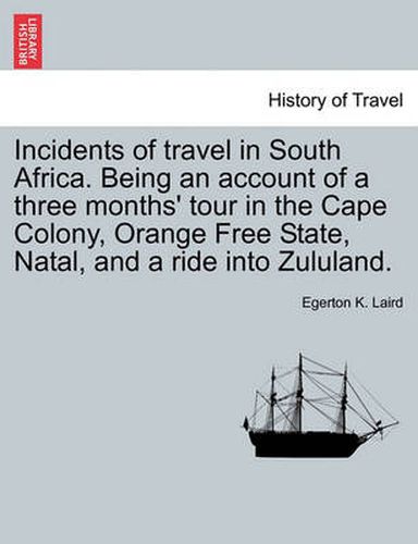 Cover image for Incidents of Travel in South Africa. Being an Account of a Three Months' Tour in the Cape Colony, Orange Free State, Natal, and a Ride Into Zululand.