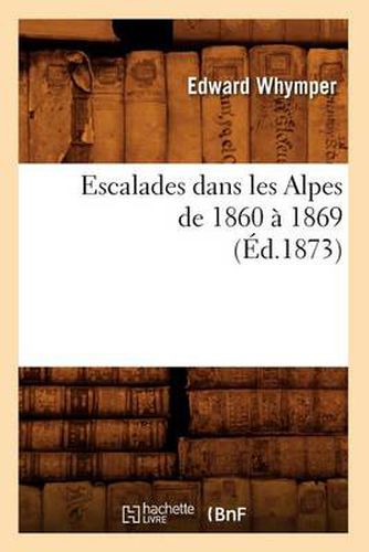 Escalades Dans Les Alpes de 1860 A 1869 (Ed.1873)