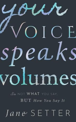 Cover image for Your Voice Speaks Volumes: It's Not What You Say, But How You Say It