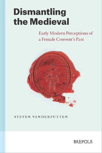 Cover image for Dismantling the Medieval: Early Modern Perceptions of a Female Convent's Past