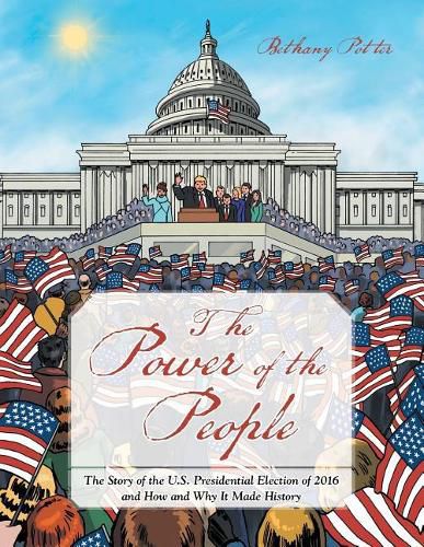 Cover image for The Power of the People: The Story of the U.S. Presidential Election of 2016 and How and Why It Made History