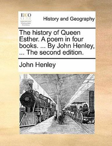 Cover image for The History of Queen Esther. a Poem in Four Books. ... by John Henley, ... the Second Edition.