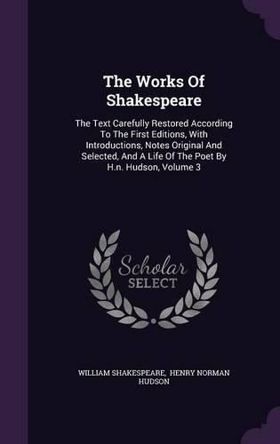 The Works of Shakespeare: The Text Carefully Restored According to the First Editions, with Introductions, Notes Original and Selected, and a Life of the Poet by H.N. Hudson, Volume 3