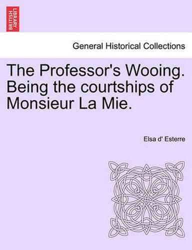 Cover image for The Professor's Wooing. Being the Courtships of Monsieur La Mie.