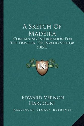 A Sketch of Madeira: Containing Information for the Traveler, or Invalid Visitor (1851)