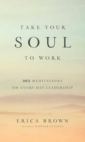 Cover image for Take Your Soul to Work: 365 Meditations on Every Day Leadership