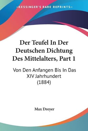 Cover image for Der Teufel in Der Deutschen Dichtung Des Mittelalters, Part 1: Von Den Anfangen Bis in Das XIV Jahrhundert (1884)