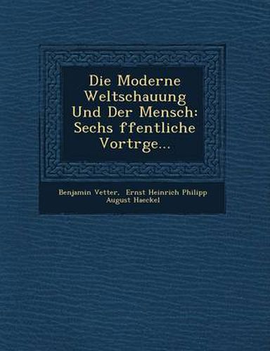 Cover image for Die Moderne Weltschauung Und Der Mensch: Sechs Ffentliche Vortr GE...