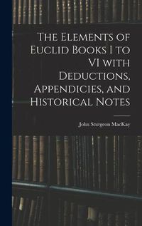 Cover image for The Elements of Euclid Books I to VI With Deductions, Appendicies, and Historical Notes