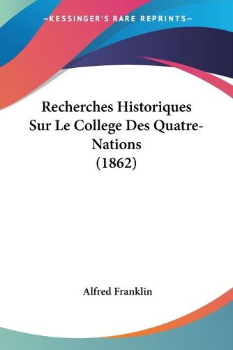 Cover image for Recherches Historiques Sur Le College Des Quatre-Nations (1862)