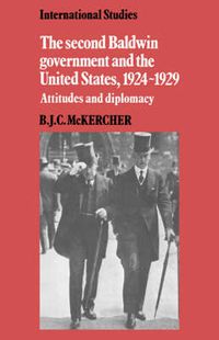 Cover image for The Second Baldwin Government and the United States, 1924-1929: Attitudes and Diplomacy