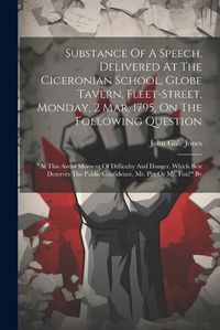 Cover image for Substance Of A Speech, Delivered At The Ciceronian School, Globe Tavern, Fleet-street, Monday, 2 Mar. 1795, On The Following Question