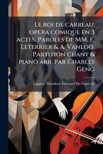 Cover image for Le Roi de Carreau; Op Ra Comique En 3 Actes. Paroles de MM. E. Leterrier & A. Vanloo. Partition Chant & Piano Arr. Par Charles Geng