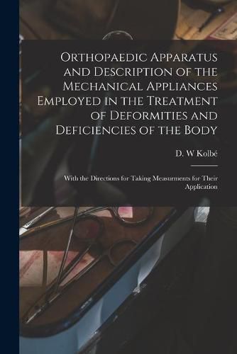 Cover image for Orthopaedic Apparatus and Description of the Mechanical Appliances Employed in the Treatment of Deformities and Deficiencies of the Body: With the Directions for Taking Measurments for Their Application