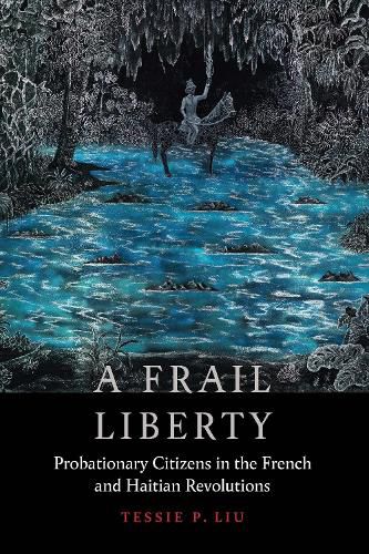 Cover image for A Frail Liberty: Probationary Citizens in the French and Haitian Revolutions