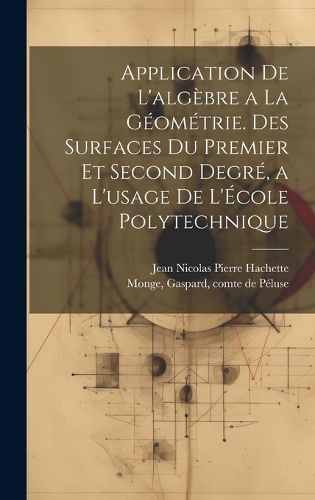 Cover image for Application de l'algebre a la geometrie. Des surfaces du premier et second degre, a l'usage de l'Ecole polytechnique