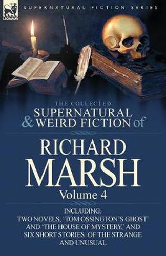 Cover image for The Collected Supernatural and Weird Fiction of Richard Marsh: Volume 4-Including Two Novels, 'Tom Ossington's Ghost' and 'The House of Mystery, ' and