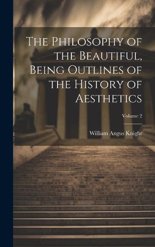 Cover image for The Philosophy of the Beautiful, Being Outlines of the History of Aesthetics; Volume 2