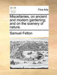 Cover image for Miscellanies, on Ancient and Modern Gardening; And on the Scenery of Nature.