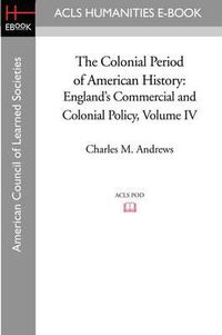 Cover image for The Colonial Period of American History: England's Commercial and Colonial Policy Volume IV