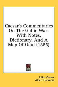 Cover image for Caesar's Commentaries on the Gallic War: With Notes, Dictionary, and a Map of Gaul (1886)