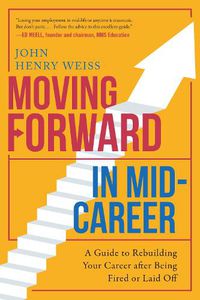 Cover image for Moving Forward in Mid-Career: A Guide to Rebuilding Your Career after Being Fired or Laid Off