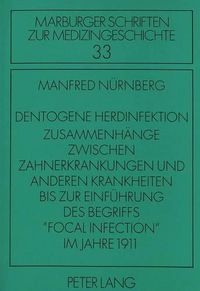 Cover image for Dentogene Herdinfektion. Zusammenhaenge Zwischen Zahnerkrankungen Und Anderen Krankheiten Bis Zur Einfuehrung Des Begriffs -Focal Infection- Im Jahre 1911