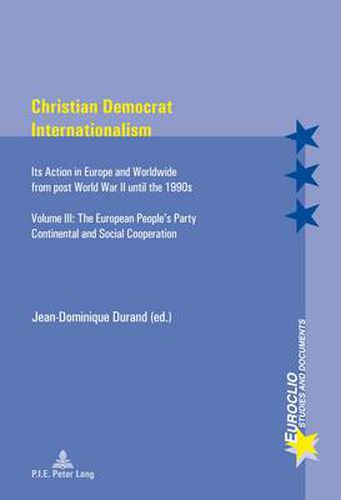 Cover image for Christian Democrat Internationalism: Its Action in Europe and Worldwide from post World War II until the 1990s- Volume III: The European People's Party- Continental and Social Cooperation