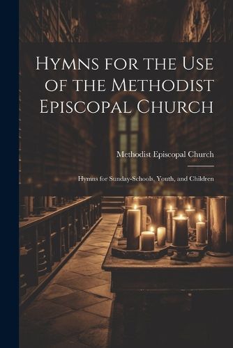 Hymns for the Use of the Methodist Episcopal Church; Hymns for Sunday-Schools, Youth, and Children