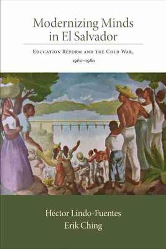 Cover image for Modernizing Minds in El Salvador: Education Reform and the Cold War, 1960-1980