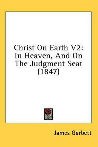 Cover image for Christ on Earth V2: In Heaven, and on the Judgment Seat (1847)